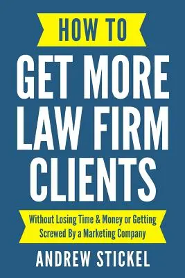 How to Get More Law Firm Clients: Fără să pierdeți timp și bani sau să fiți înșelați de o companie de marketing - How to Get More Law Firm Clients: Without Losing Time & Money or Getting Screwed By a Marketing Company