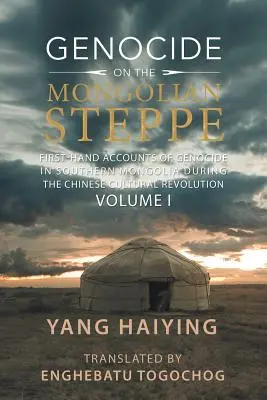 Genocid în stepa mongolă: relatări de primă mână ale genocidului din Mongolia de Sud în timpul Revoluției Culturale Chineze Volumul I - Genocide on the Mongolian Steppe: First-Hand Accounts of Genocide in Southern Mongolia During the Chinese Cultural Revolution Volume I