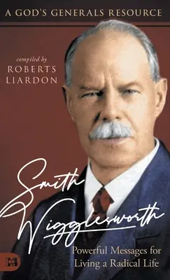 Smith Wigglesworth: Mesaje puternice pentru a trăi o viață radicală: O resursă God's Generals - Smith Wigglesworth: Powerful Messages for Living a Radical Life: A God's Generals Resource