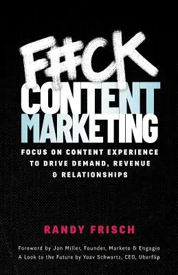 F#ck Content Marketing: Concentrează-te pe experiența conținutului pentru a stimula cererea, veniturile și relațiile - F#ck Content Marketing: Focus on Content Experience to Drive Demand, Revenue & Relationships