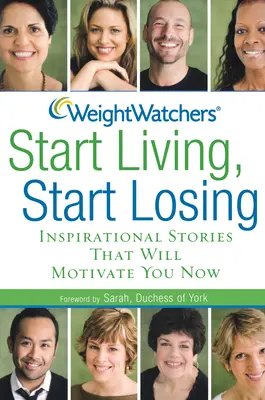 Weight Watchers Start Living, Start Losing: Povești inspiraționale care vă vor motiva acum - Weight Watchers Start Living, Start Losing: Inspirational Stories That Will Motivate You Now