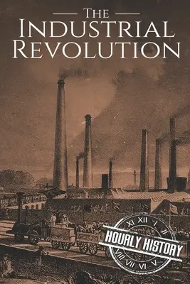 Revoluția industrială: O istorie de la început până la sfârșit - The Industrial Revolution: A History From Beginning to End