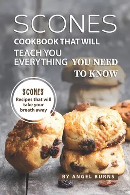 Scones Cookbook That Will Teach You Everything You Need to Know: Rețete de scones care îți vor tăia respirația - Scones Cookbook That Will Teach You Everything You Need to Know: Scones Recipes That Will Take Your Breath Away