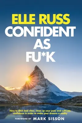 Confident As Fu*k: Cum să scapi de vibrațiile negative, să-ți cureți trecutul și să-ți cultivi încrederea pentru a-ți transforma visele în realitate - Confident As Fu*k: How to ditch bad vibes, clean up your past, and cultivate confidence in order to make your dreams a reality