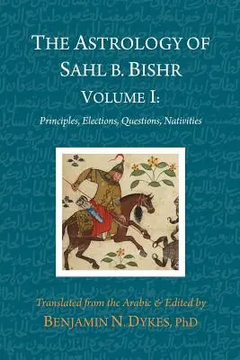 Astrologia lui Sahl b. Bishr: Volumul I: Principii, alegeri, întrebări, nativități - The Astrology of Sahl b. Bishr: Volume I: Principles, Elections, Questions, Nativities