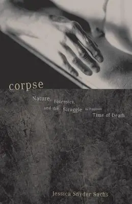Cadavrul: Natura, medicina legală și lupta pentru a stabili cu precizie momentul morții - Corpse: Nature, Forensics, and the Struggle to Pinpoint Time of Death