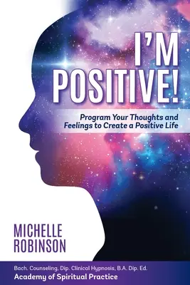 Sunt pozitiv! Programează-ți gândurile și sentimentele pentru a-ți crea o viață pozitivă. - I'm Positive!: Program Your Thoughts and Feelings to Create a Positive Life.