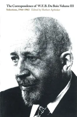 Corespondența lui W.E.B. Du Bois, Volumul III: Selecții, 1944-1963 - The Correspondence of W.E.B. Du Bois, Volume III: Selections, 1944-1963