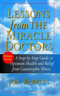Lecții de la doctorii miraculoși: Un ghid pas cu pas pentru o sănătate optimă și ameliorarea bolilor catastrofale - Lessons from the Miracle Doctors: A Step-By-Step Guide to Optimum Health and Relief from Catastrophic Illness