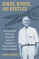 Păsări, oase și gândaci: The Improbable Career and Remarkable Legacy of University of Kansas Naturalist Charles D. Bunker - Birds, Bones, and Beetles: The Improbable Career and Remarkable Legacy of University of Kansas Naturalist Charles D. Bunker