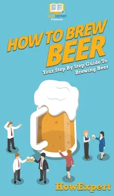 Cum să produci bere: Ghidul tău pas cu pas pentru producerea berii - How to Brew Beer: Your Step By Step Guide To Brewing Beer