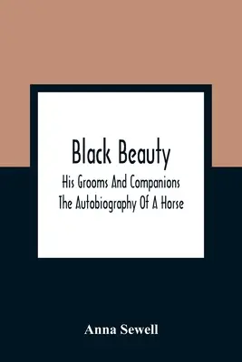 Black Beauty: Ingrijitorii și însoțitorii lui; Autobiografia unui cal - Black Beauty: His Grooms And Companions; The Autobiography Of A Horse