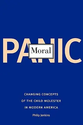 Panica morală: Schimbarea conceptelor despre molestarea copiilor în America modernă - Moral Panic: Changing Concepts of the Child Molester in Modern America