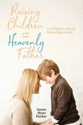 Creșterea copiilor cu Tatăl vostru ceresc: Un ghid de parenting bazat pe Scriptură - Raising Children with Your Heavenly Father: A Scripture-Based Parenting Guide