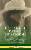 The Collected Poems of Sara Teasdale: Sonete către Duse și alte poeme, Elena din Troia și alte poeme, Râuri spre mare, Cântece de dragoste și Flacără și Sha - The Collected Poems of Sara Teasdale: Sonnets to Duse and Other Poems, Helen of Troy and Other Poems, Rivers to the Sea, Love Songs, and Flame and Sha
