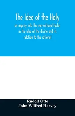 Ideea de sfânt: o cercetare a factorului non-rațional în ideea de divin și relația sa cu raționalul - The idea of the holy: an inquiry into the non-rational factor in the idea of the divine and its relation to the rational