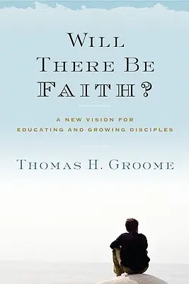 Will There Be Faith?: O nouă viziune pentru educarea și creșterea discipolilor - Will There Be Faith?: A New Vision for Educating and Growing Disciples