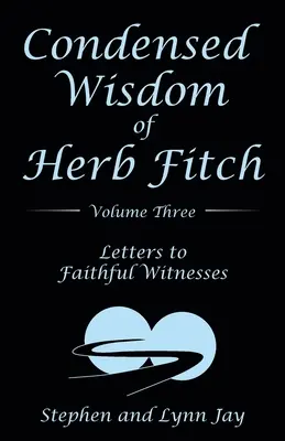 Înțelepciunea condensată a lui Herb Fitch Volumul trei: Scrisori către martori credincioși - Condensed Wisdom of Herb Fitch Volume Three: Letters to Faithful Witnesses