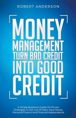 Money Management Turn Bad Credit Into Good Credit Un ghid simplu pentru începători despre strategii dovedite pentru a scăpa de datorii, a economisi bani, finanțe personale și F - Money Management Turn Bad Credit Into Good Credit A Simple Beginners Guide On Proven Strategies To Get Out Of Debt, Save Money, Personal Finance And F