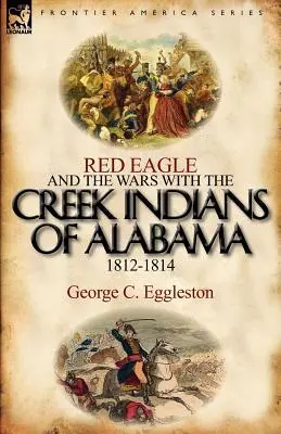 Vulturul roșu și războaiele cu indienii Creek din Alabama 1812-1814 - Red Eagle and the Wars with the Creek Indians of Alabama 1812-1814