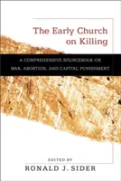 Biserica primară cu privire la ucidere: A Comprehensive Sourcebook on War, Abortion, and Capital Punishment - The Early Church on Killing: A Comprehensive Sourcebook on War, Abortion, and Capital Punishment