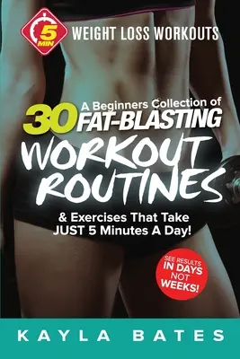 5-Minute Weight Loss Workouts: O colecție pentru începători de 30 de rutine de antrenament și exerciții care durează DOAR 5 minute pe zi! - 5-Minute Weight Loss Workouts: A Beginners Collection of 30 Workout Routines & Exercises That Take JUST 5 Minutes A Day!