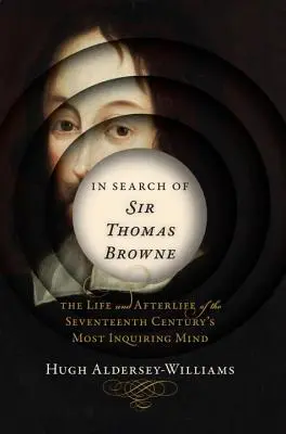 În căutarea lui Sir Thomas Browne: Viața și viața de apoi a celei mai curioase minți a secolului al XVII-lea - In Search of Sir Thomas Browne: The Life and Afterlife of the Seventeenth Century's Most Inquiring Mind