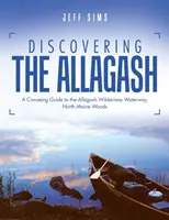 Discovering the Allagash: Un ghid de canotaj pentru calea navigabilă Allagash Wilderness, pădurile din nordul statului Maine - Discovering the Allagash: A Canoeing Guide to the Allagash Wilderness Waterway, North Maine Woods