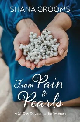 De la durere la perle: Un devoțional de 31 de zile pentru femei - From Pain to Pearls: A 31-Day Devotional for Women