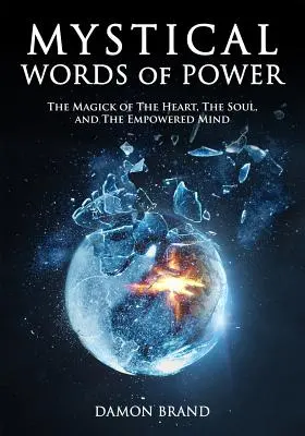 Cuvintele mistice ale puterii: Magia inimii, a sufletului și a minții puternice (Mystical Words of Power: The Magick of The Heart, The Soul, and The Empowered Mind) - Mystical Words of Power: The Magick of The Heart, The Soul, and The Empowered Mind