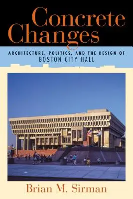 Schimbări concrete: Arhitectură, politică și designul primăriei din Boston - Concrete Changes: Architecture, Politics, and the Design of Boston City Hall