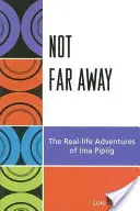 Not Far Away: Aventurile din viața reală ale lui Ima Pipiig - Not Far Away: The Real-life Adventures of Ima Pipiig