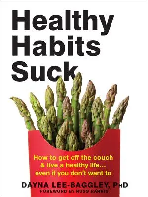 Obiceiurile sănătoase sunt nașpa: Cum să te ridici de pe canapea și să duci o viață sănătoasă... Chiar dacă nu vrei - Healthy Habits Suck: How to Get Off the Couch and Live a Healthy Life... Even If You Don't Want to