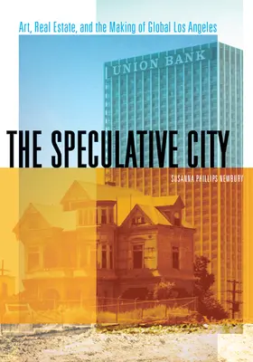 Orașul speculativ: Artă, proprietăți imobiliare și crearea Los Angeles-ului global - The Speculative City: Art, Real Estate, and the Making of Global Los Angeles