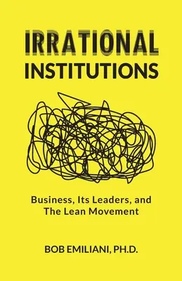 Instituții iraționale: Afacerile, liderii lor și mișcarea Lean - Irrational Institutions: Business, Its Leaders, and The Lean Movement