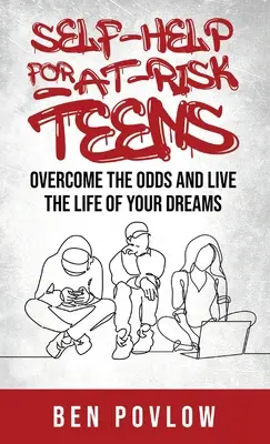 Self-Help for At-Risk Teens: Depășește șansele și trăiește viața visurilor tale - Self-Help for At-Risk Teens: Overcome the Odds and Live the Life of Your Dreams