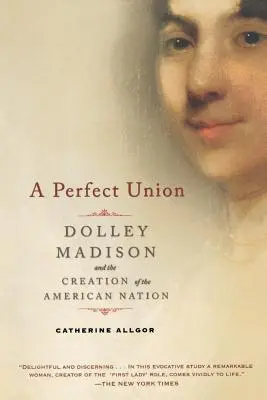 O uniune perfectă: Dolley Madison și crearea națiunii americane - A Perfect Union: Dolley Madison and the Creation of the American Nation