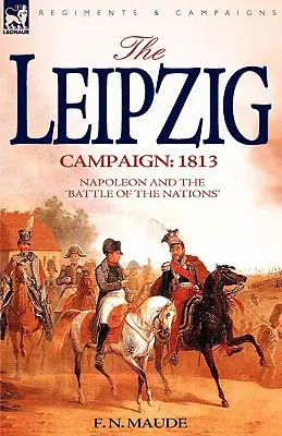 Campania de la Leipzig: 1813-Napoleon și bătălia națiunilor - The Leipzig Campaign: 1813-Napoleon and the Battle of the Nations