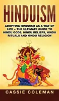 Hinduism: Adoptarea hinduismului ca mod de viață + Ghidul suprem pentru zeii hinduși, credințele hinduși, ritualurile hinduși și religia hindu - Hinduism: Adopting Hinduism as a Way of Life + The Ultimate Guide to Hindu Gods, Hindu Beliefs, Hindu Rituals and Hindu Religion