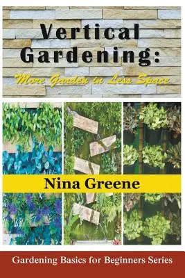 Vertical Gardening: Mai multă grădină în mai puțin spațiu: Grădinărit de bază pentru începători Serie - Vertical Gardening: More Garden in Less Space: Gardening Basics for Beginners Series