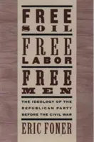 Free Soil, Free Labor, Free Men: Ideologia Partidului Republican înainte de Războiul Civil cu un nou eseu introductiv (revizuită) - Free Soil, Free Labor, Free Men: The Ideology of the Republican Party Before the Civil War with a New Introductory Essay (Revised)