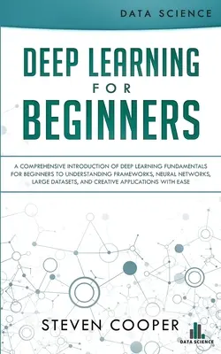 Deep Learning pentru începători: O introducere cuprinzătoare a fundamentelor învățării profunde pentru începători pentru a înțelege cadrele, rețelele neuronale, - Deep Learning for Beginners: A comprehensive introduction of deep learning fundamentals for beginners to understanding frameworks, neural networks,