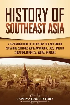 History of Southeast Asia (Istoria Asiei de Sud-Est): A Captivating Guide to the History of a Vast Region Containing Countries Such as Cambodia, Laos, Thailand, Singapore, - History of Southeast Asia: A Captivating Guide to the History of a Vast Region Containing Countries Such as Cambodia, Laos, Thailand, Singapore,