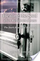 Vindecarea sufletului după abuzul religios: Raiul întunecat al recuperării - Healing the Soul after Religious Abuse: The Dark Heaven of Recovery