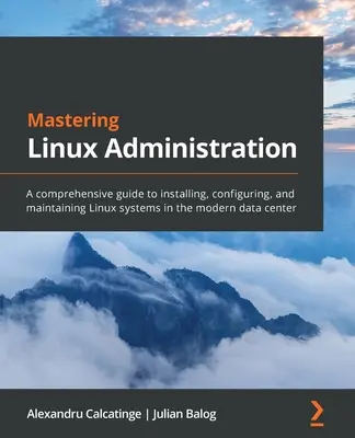 Mastering Linux Administration: Un ghid cuprinzător pentru instalarea, configurarea și întreținerea sistemelor Linux în centrul de date modern - Mastering Linux Administration: A comprehensive guide to installing, configuring, and maintaining Linux systems in the modern data center