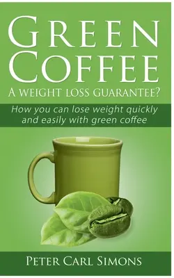 Cafeaua verde - O garanție de pierdere în greutate?: Cum puteți pierde în greutate rapid și ușor cu cafea verde - Green Coffee - A weight loss guarantee?: How you can lose weight quickly and easily with green coffee