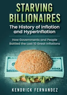 Miliardari înfometați: The History of Inflation and HyperInflation (Istoria inflației și a hiperinflației): Cum au luptat guvernele și oamenii cu ultimele 10 mari inflații - Starving Billionaires: The History of Inflation and HyperInflation: How Governments and People Battled the Last 10 Great Inflations