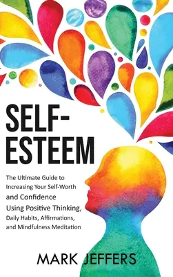 Stima de sine: Ghidul suprem pentru creșterea valorii de sine și a încrederii în sine folosind gândirea pozitivă, obiceiurile zilnice, afirmațiile, a - Self-Esteem: The Ultimate Guide to Increasing Your Self-Worth and Confidence Using Positive Thinking, Daily Habits, Affirmations, a
