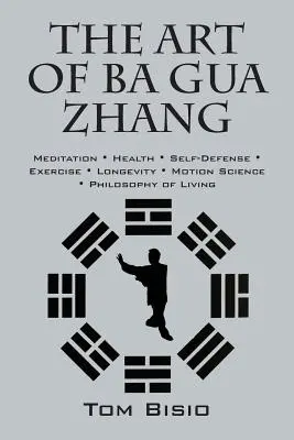 Arta lui Ba Gua Zhang: Meditație ∗ Sănătate ∗ Autoapărare ∗ Exercițiu ∗ Longevitate ∗ Știința mișcării ∗ Philo - The Art of Ba Gua Zhang: Meditation ∗ Health ∗ Self-Defense ∗ Exercise ∗ Longevity ∗ Motion Science ∗ Philo