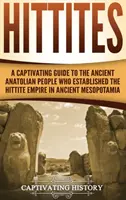 Hitiții: Un ghid captivant al vechiului popor anatolian care a întemeiat Imperiul Hitit în Mesopotamia antică - Hittites: A Captivating Guide to the Ancient Anatolian People Who Established the Hittite Empire in Ancient Mesopotamia